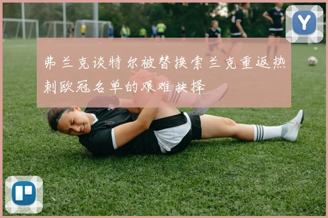 弗兰克谈特尔被替换索兰克重返热刺欧冠名单的艰难抉择