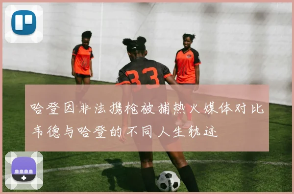 哈登因非法携枪被捕热火媒体对比韦德与哈登的不同人生轨迹