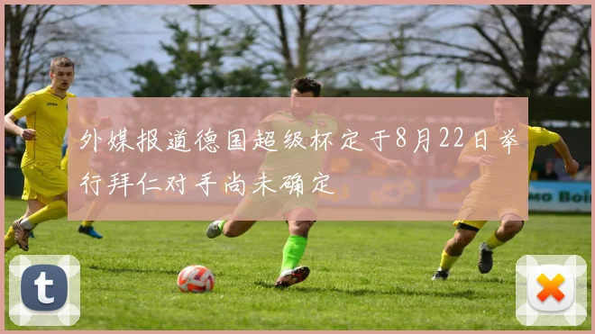 外媒报道德国超级杯定于8月22日举行拜仁对手尚未确定
