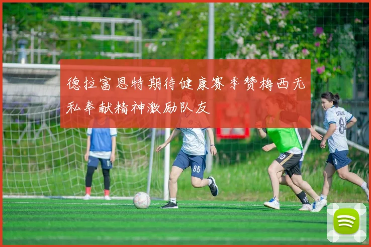 德拉富恩特期待健康赛季赞梅西无私奉献精神激励队友